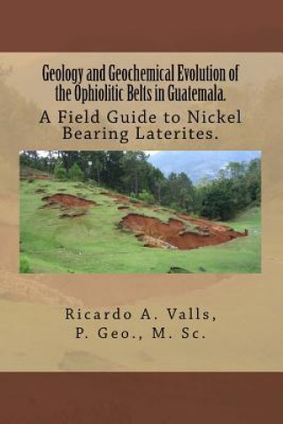 Geology and Geochemical Evolution of the Ophiolitic Belts in Guatemala.: A Field Guide to Nickel Bearing Laterites.