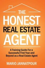 The Honest Real Estate Agent: A Training Guide for a Successful First Year and Beyond as a Real Estate Agent