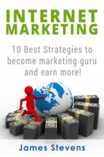 Internet Marketing: 10 Best Strategies to Become a Marketing Guru and Earn More!