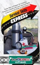 Survival Skills Express: Know How to Prepare for Common Disasters at Home and Learn Survival Skills to Survive in the Wild on Your Own