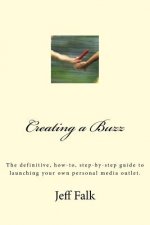 Creating A Buzz: The definitive, how-to, step-by-step guide to launching your own personal media outlet.
