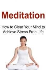 Meditation: How to Clear Your Mind to Achieve Stress Free Life: Meditation, Meditation Book, Meditation Guide, Meditation Tips, Me