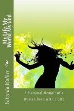 My Life, My World, My God: A Fictional Memoir of a Woman Born With a Gift