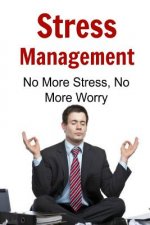 Stress Management: No More Stress, No More Worry: Stress Managements, Relieve Stress, Worry less, Worry Free, Stress