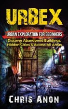 Urbex: Urban Exploration For Beginners: Discover Abandoned Buildings, Hidden Cities & Access All Areas