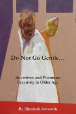 Do Not Go Gentle...: Interviews and Poems on Creativity and Ageing