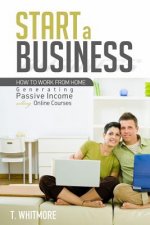 Start a Business: How to Work from Home Generating Passive Income Selling Online Courses