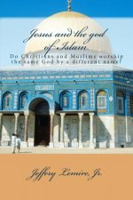 Jesus and the god of Islam: Do Christians and Muslims worship the same God by a different name?
