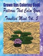 Grown Ups Coloring Book Patterns That Calm Your Troubled Mind Vol. 5 Mandalas