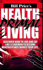 Health Primal Living: Discover How to Live and Eat Like a Caveman to Become Healthier and Change Your Life