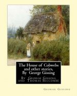 The House of Cobwebs and other stories, By George Gissing: An introductory survey by Thomas Seccombe (1866-1923) was a miscellaneous English writer.