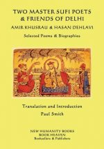 Two Master Sufi Poets & Friends of Delhi -Amir Khusrau & Hasan Dehlavi: Selected Poems & Biographies