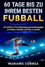 60 TAGE BIS Zu IHREM BESTEN FUSSBALL: EINE KOMPLETTE Krafttraining und Ernahrungsplan um Starker, Schneller und Fitter zu Werden