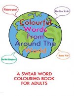 Colourful Words From Around The World: : A Swear Word Colouring Book For Adults