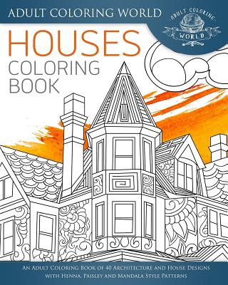 Houses Coloring Book: An Adult Coloring Book of 40 Architecture and House Designs with Henna, Paisley and Mandala Style Patterns