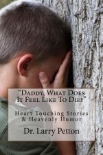 Daddy, What Does It Feel Like To Die?: Heart Touching Stories & Heavenly Humor