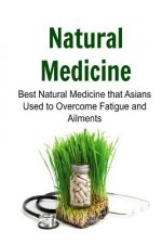 Natural Medicine: Best Natural Medicine that Asians Used to Overcome Fatigue and Ailments: Natural Medicine, Natural Medicine Book, Natu
