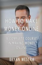 How To Make Money Online: A Complete Course In Making Money Online