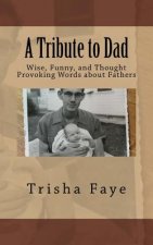 A Tribute to Dad: Wise, Funny, and Thought Provoking Words about Fathers