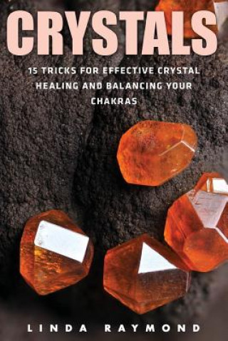 Crystals: 15 Tricks for Effective Crystal Healing and Balancing Your Chakras (Spirituality, Energy Healing, Stress Relief, Relax