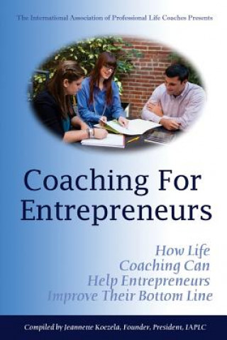 Coaching for Entrepreneurs: How Life Coaching Can Help Entrepreneurs Improve Their Bottom Line