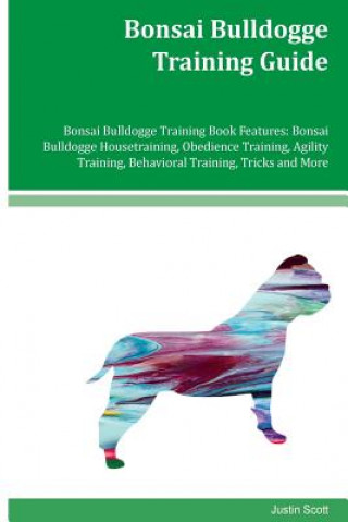 Bonsai Bulldogge Training Guide Bonsai Bulldogge Training Book Features: Bonsai Bulldogge Housetraining, Obedience Training, Agility Training, Behavio
