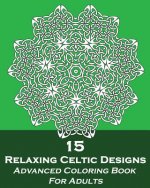 15 Relaxing Celtic Designs: Advanced Coloring Book For Adults