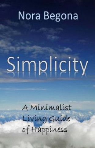 Simplicity: A Minimalist Living Guide of Happiness