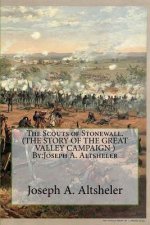 The Scouts of Stonewall. (THE STORY OF THE GREAT VALLEY CAMPAIGN ) By: Joseph A. Altsheler
