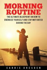Morning Routine: Ultimate Morning Ritual Guide to Energy Revival -- Stay Motivated and Awake for Extreme Productivity and Maximum Achie