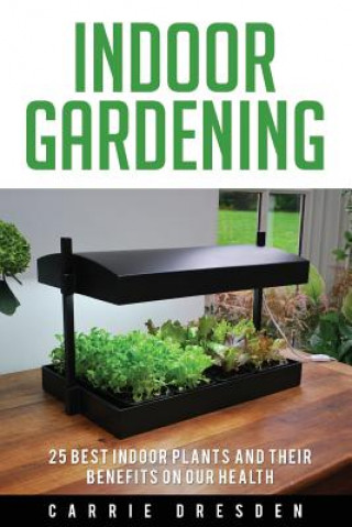 Indoor Gardening: 25 Best Houseplants for a Green Living and Organic Gardening (Microgreens Gardening, Container Gardening, Sprouting an