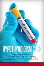 Hypothyroidism Cure: The Most Effective, Permanent Solution to Finally Overcome Hypothyroidism for Life