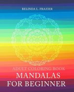 Adult Coloring Book: Mandalas For Beginner: Mandala Coloring Book, Stress Relieving Patterns, Coloring Books For Adults, Adult Coloring Boo