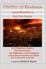Clearing Up Confusion about the Sequence of End Time Events: The Tribulation, Rapture, Two Resurrections, Millennium, Final Judgment, Life in Heaven a