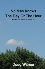 No Man Knows The Day Or The Hour: But We Can Narrow It Down A Bit
