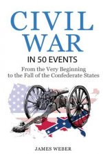 Civil War: American Civil War in 50 Events: From the Very Beginning to the Fall of the Confederate States (War Books, Civil War H