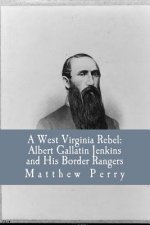 A West Virginia Rebel: Albert Gallatin Jenkins and His Border Rangers