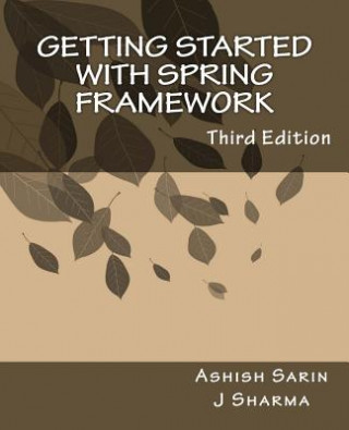 Getting started with Spring Framework: a hands-on guide to begin developing applications using Spring Framework