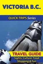 Victoria B.C. Travel Guide (Quick Trips Series): Sights, Culture, Food, Shopping & Fun
