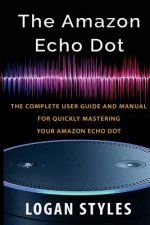 Amazon Echo Dot: The complete user guide and manual for quickly mastering your Amazon Echo Dot