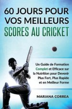 60 JOURS POUR VOS MEILLEURS SCORES Au CRICKET: Un Guide de Formation Complet et Efficace sur la Nutrition pour Devenir Plus Fort, Plus Rapide et en Me