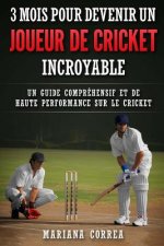 3 MOIS POUR DEVENIR Un JOUEUR DE CRICKET INCROYABLE: UN GUIDE COMPREHENSIF ET DE HAUTE PERFORMANCE SUR Le CRICKET