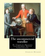 The uncommercial traveller, By Charles Dickens, introduction By G. K.Chesterton: By Charles Dickens and Gilbert Keith Chesterton