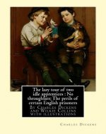 The lazy tour of two idle apprentices: No throughfare;The perils of certain: English prisoners, By Charles Dickens and Wilkie Collins with illustratio