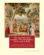 The uncommercial traveller; The lamplighter; To be read at dusk;Sunday under: three heads, and The lazy tour of two idle apprentices, By Charles Dicke