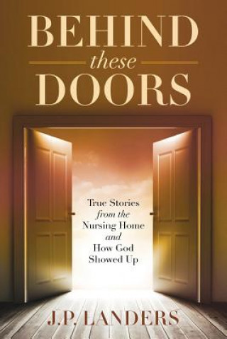 Behind These Doors: True Stories from the Nursing Home and How God Showed Up