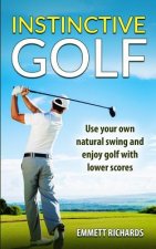 Instinctive Golf: Use your own natural swing and enjoy golf with lower scores