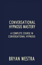 Conversational Hypnosis Mastery: A Complete Course In Conversational Hypnosis