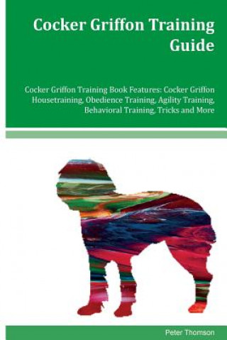Cocker Griffon Training Guide Cocker Griffon Training Book Features: Cocker Griffon Housetraining, Obedience Training, Agility Training, Behavioral Tr