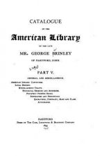 Catalogue of the American Library of the Late Mr. George Brinley of Hartford, Conn. - Part V